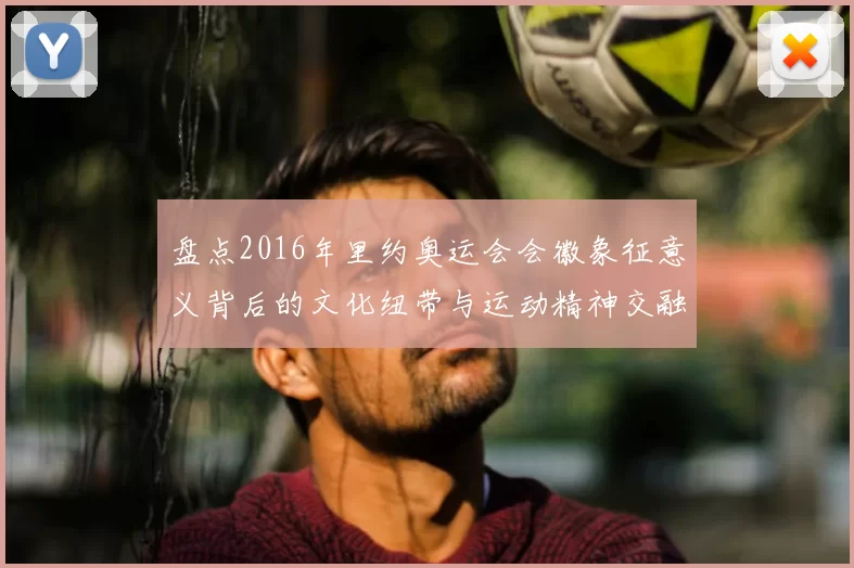 盘点2016年里约奥运会会徽象征意义背后的文化纽带与运动精神交融