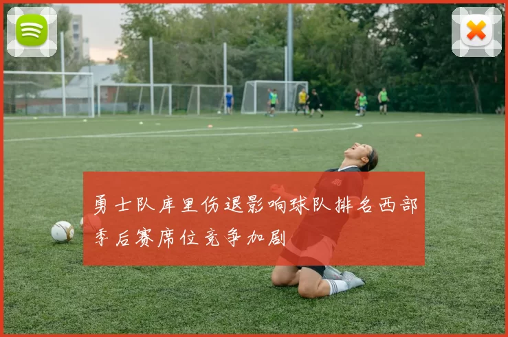勇士队库里伤退影响球队排名西部季后赛席位竞争加剧