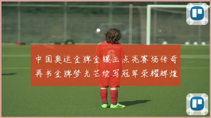 中国奥运金牌金镶玉点亮赛场传奇再书金牌梦光芒续写冠军荣耀辉煌