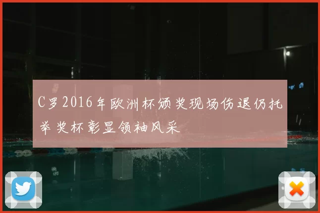 C罗2016年欧洲杯颁奖现场伤退仍托举奖杯彰显领袖风采