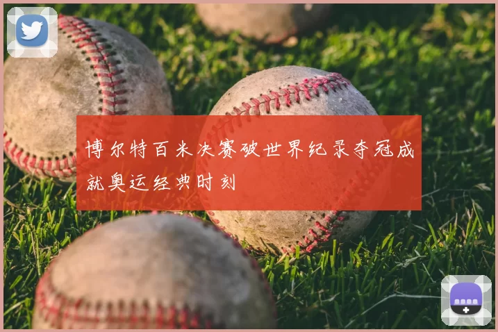 博尔特百米决赛破世界纪录夺冠成就奥运经典时刻