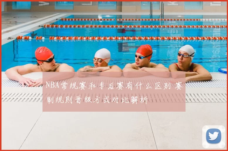NBA常规赛和季后赛有什么区别 赛制规则晋级方式对比解析