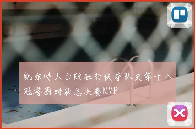 凯尔特人击败独行侠夺队史第十八冠塔图姆获总决赛MVP