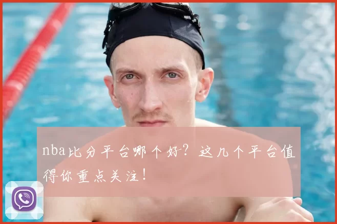 nba比分平台哪个好？这几个平台值得你重点关注！