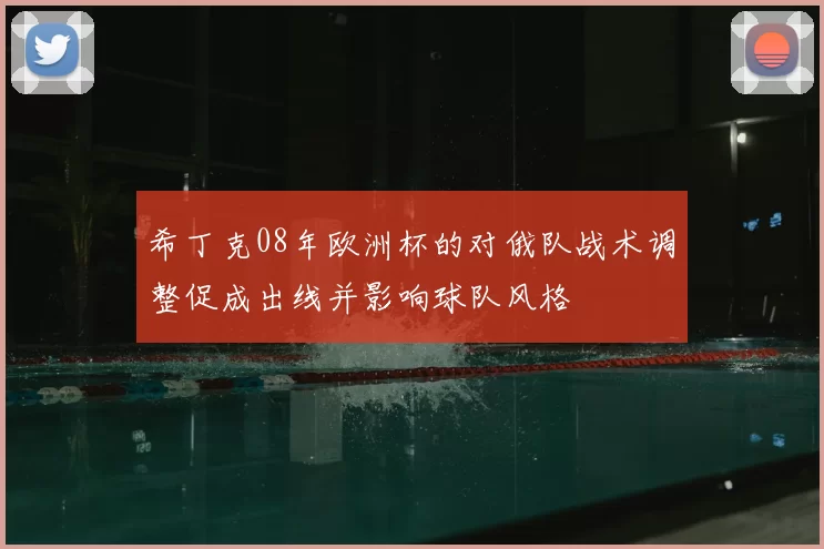 希丁克08年欧洲杯的对俄队战术调整促成出线并影响球队风格