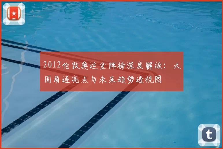 2012伦敦奥运金牌榜深度解读：大国角逐亮点与未来趋势透视图