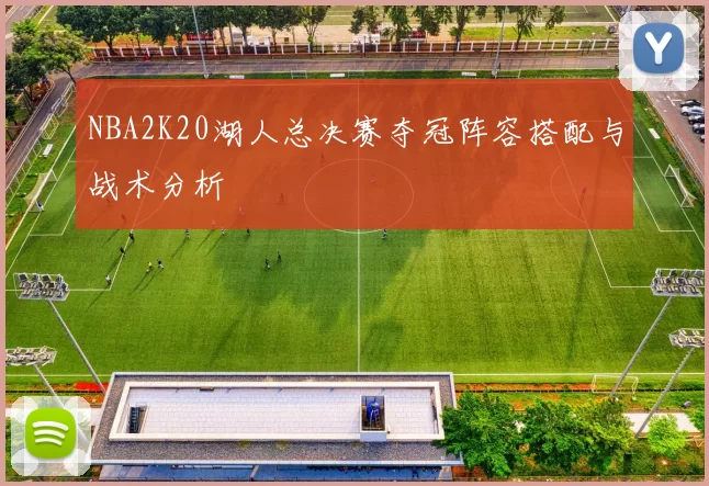 NBA2K20湖人总决赛夺冠阵容搭配与战术分析