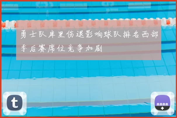 勇士队库里伤退影响球队排名西部季后赛席位竞争加剧