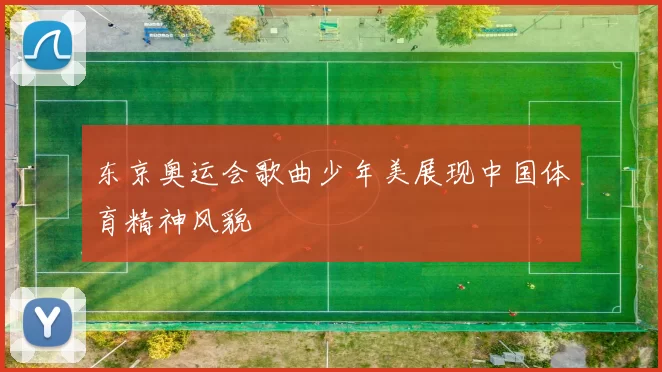 东京奥运会歌曲少年美展现中国体育精神风貌