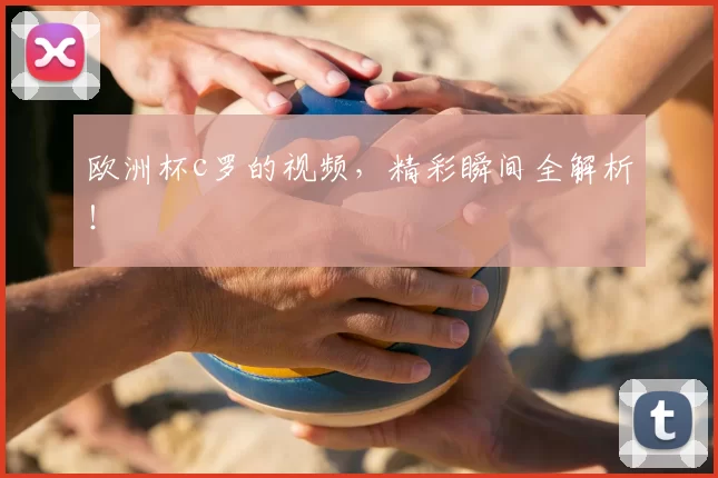 欧洲杯c罗的视频,精彩瞬间全解析!