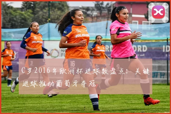 C罗2016年欧洲杯进球数盘点：关键进球推动葡萄牙夺冠
