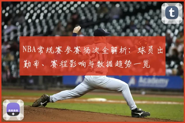 NBA常规赛参赛场次全解析：球员出勤率、赛程影响与数据趋势一览