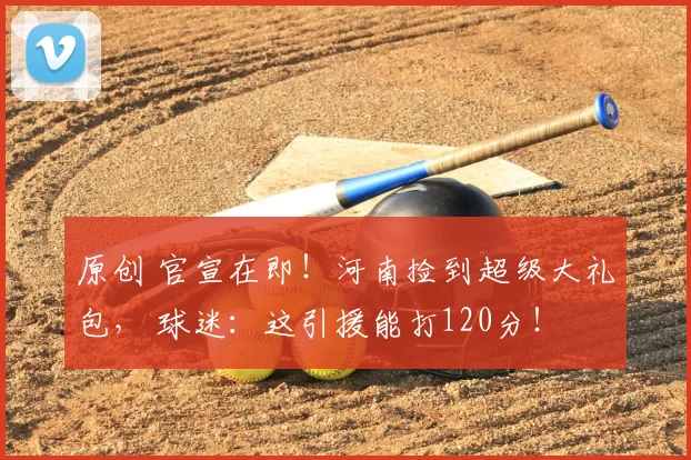 原创 官宣在即！河南捡到超级大礼包， 球迷：这引援能打120分！