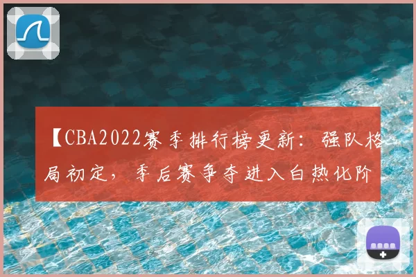 【CBA2022赛季排行榜更新：强队格局初定，季后赛争夺进入白热化阶段】