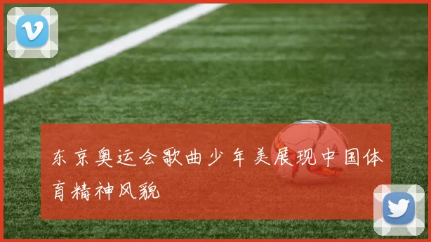 东京奥运会歌曲少年美展现中国体育精神风貌