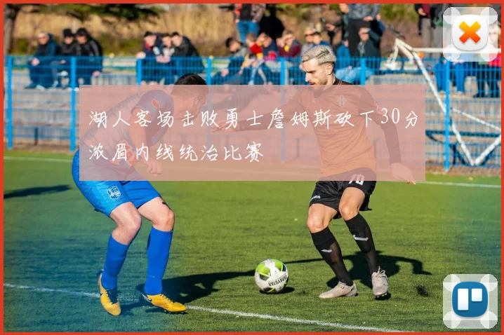 湖人客场击败勇士詹姆斯砍下30分浓眉内线统治比赛