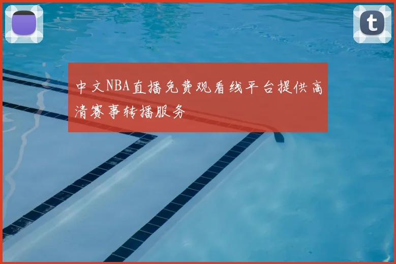 中文NBA直播免费观看线平台提供高清赛事转播服务