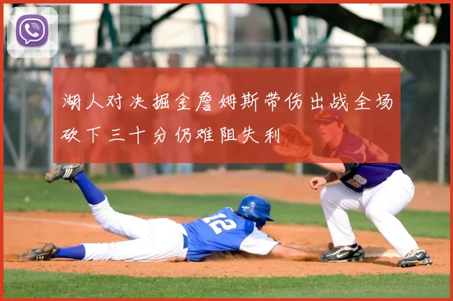 湖人对决掘金詹姆斯带伤出战全场砍下三十分仍难阻失利