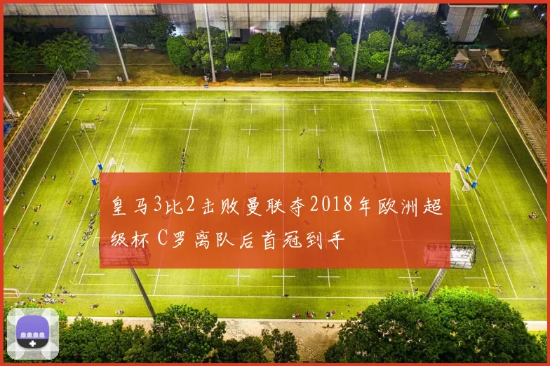 皇马3比2击败曼联夺2018年欧洲超级杯 C罗离队后首冠到手