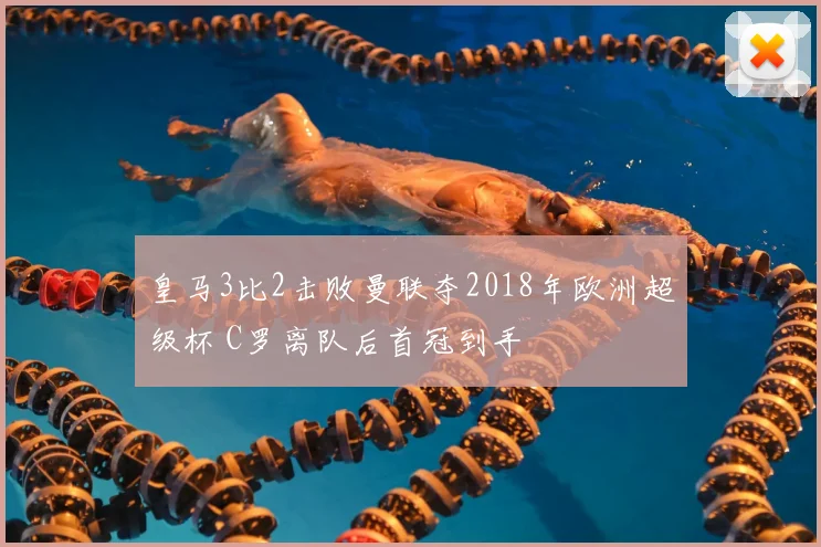 皇马3比2击败曼联夺2018年欧洲超级杯 C罗离队后首冠到手
