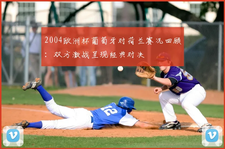 2004欧洲杯葡萄牙对荷兰赛况回顾：双方激战呈现经典对决