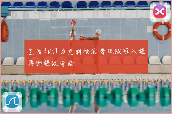 皇马3比1力克利物浦晋级欧冠八强再迎强敌考验