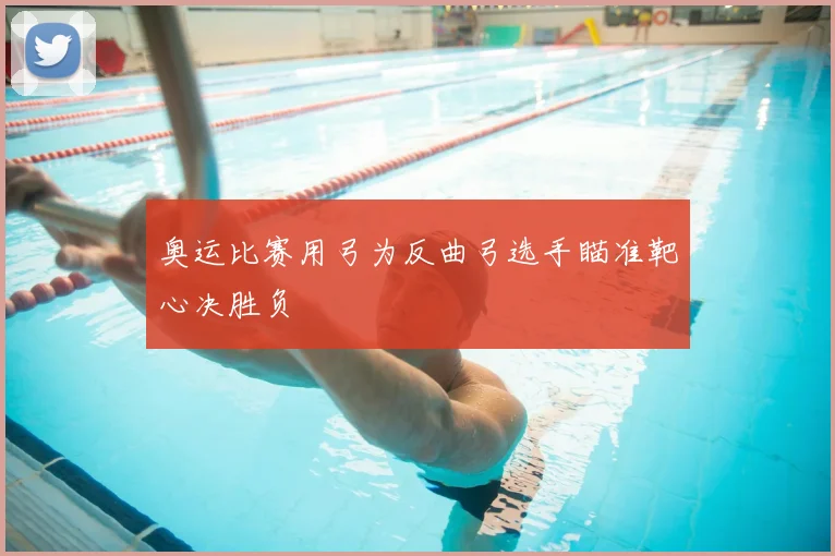 奥运比赛用弓为反曲弓选手瞄准靶心决胜负
