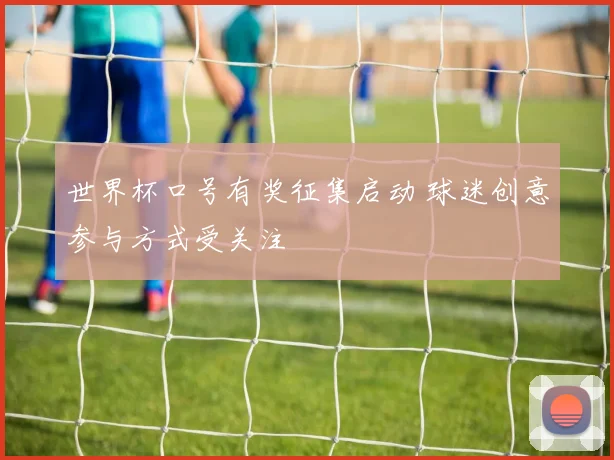 世界杯口号有奖征集启动 球迷创意参与方式受关注