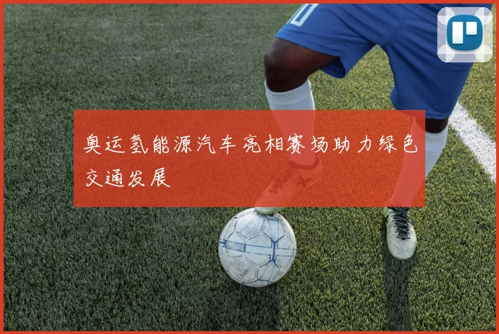 奥运氢能源汽车亮相赛场助力绿色交通发展