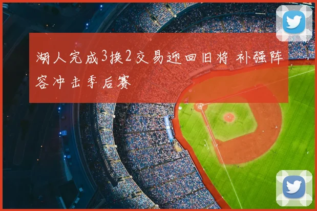 湖人完成3换2交易迎回旧将 补强阵容冲击季后赛