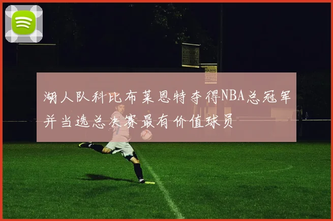 湖人队科比布莱恩特夺得NBA总冠军并当选总决赛最有价值球员