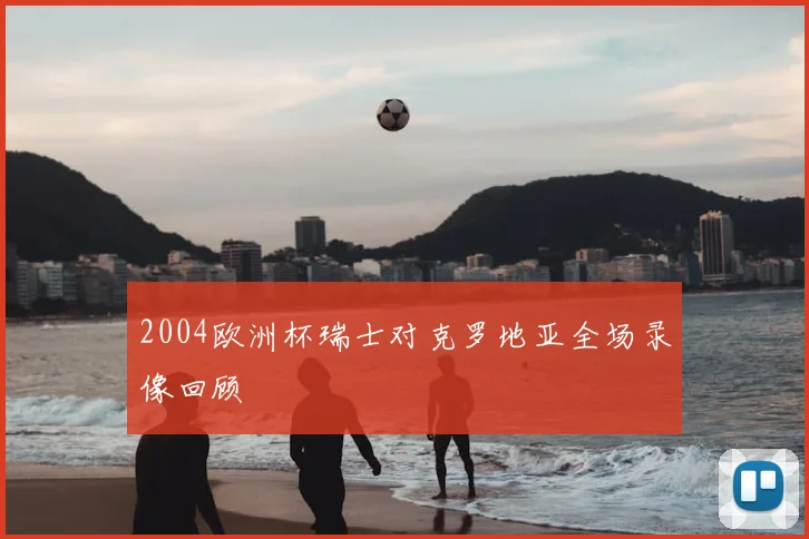 2004欧洲杯瑞士对克罗地亚全场录像回顾