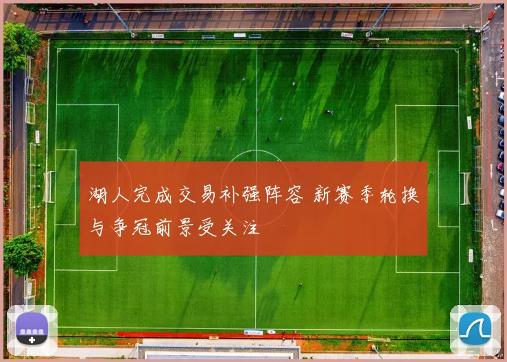 湖人完成交易补强阵容 新赛季轮换与争冠前景受关注