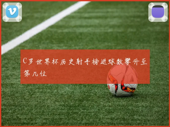 C罗世界杯历史射手榜进球数攀升至第几位
