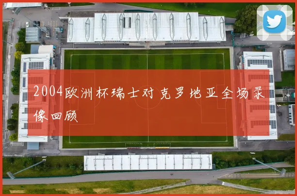 2004欧洲杯瑞士对克罗地亚全场录像回顾